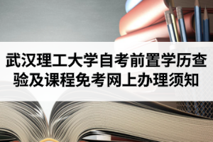 2020年9月武汉理工大学自学考试前置学历查验及课程免考网上办理须知