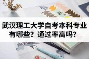 武汉理工大学自考本科专业有哪些？通过率高吗？