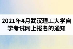 2021年4月武汉理工大学自学考试网上报名的通知