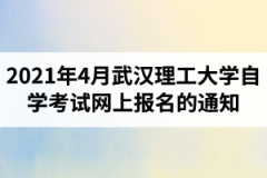 2021年4月武汉理工大学自学考试网上报名注意事项及时间安排