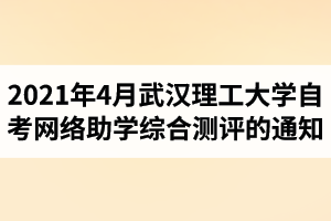 2021年4月武汉理工大学自学考试网络助学综合测评的通知