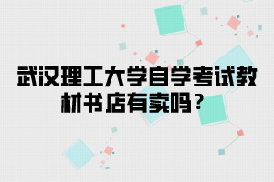 武汉理工大学自学考试教材书店有卖吗？