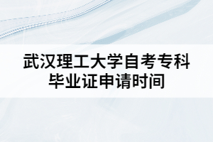 武汉理工大学自考专科毕业证申请时间