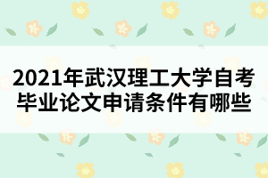 2021年武汉理工大学自考毕业论文申请条件有哪些