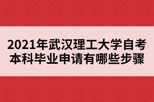 2021年武汉理工大学自考本科毕业申请有哪些步骤