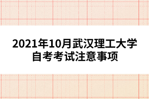 2021年10月武汉理工大学自考考试注意事项