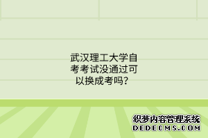 武汉理工大学自考考试没通过可以换成考吗？