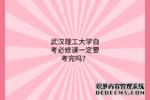 武汉理工大学自考必修课一定要考完吗？