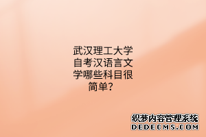 武汉理工大学自考汉语言文学哪些科目很简单？