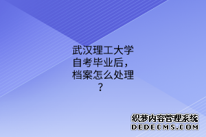 武汉理工大学自考毕业后，档案怎么处理？