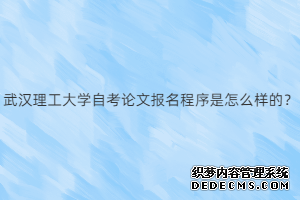 武汉理工大学自考论文报名程序是怎么样的？