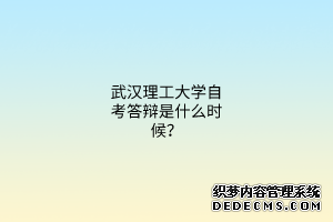 武汉理工大学自考答辩是什么时候？