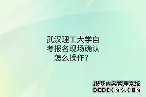 武汉理工大学自考报名现场确认怎么操作？