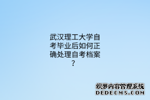 武汉理工大学自考毕业后如何正确处理自考档案？