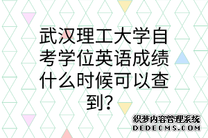 武汉理工大学自考学位英语成绩什么时候可以查到？