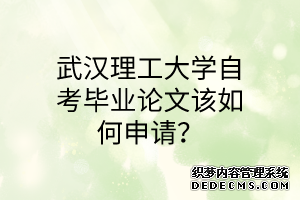 武汉理工大学自考毕业论文该如何申请？