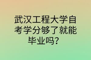 武汉工程大学自考学分够了就能毕业吗？