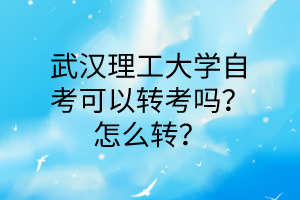 武汉理工大学自考可以转考吗？怎么转？