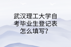 武汉理工大学自考毕业生登记表怎么填写？
