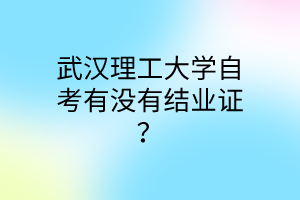 武汉理工大学自考有没有结业证？