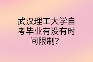 武汉理工大学自考毕业有没有时间限制？