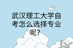 武汉理工大学自考怎么选择专业呢？