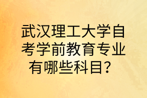 武汉理工大学自考学前教育专业有哪些科目？