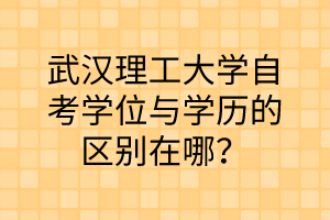 武汉理工大学自考学位与学历的区别在哪？