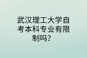 武汉理工大学自考本科专业有限制吗？