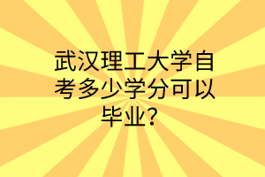 武汉理工大学自考多少学分可以毕业？