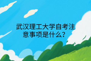 武汉理工大学自考注意事项是什么？