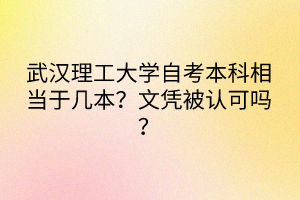 武汉理工大学自考本科相当于几本？文凭被认可吗？